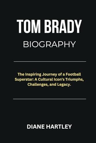 TOM BRADY BIOGRAPHY: The Inspiring Journey of a Football Superstar: A ...