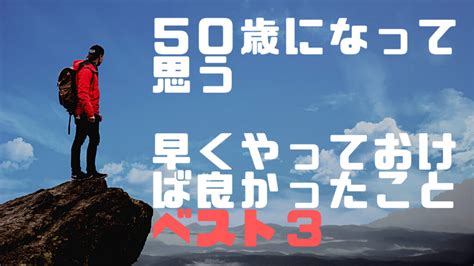 50歳になって思う。もっと早くやっておけば良かったことベスト3