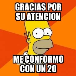 Meme Homer Gracias Por Su Atencion Me Conformo Con Un