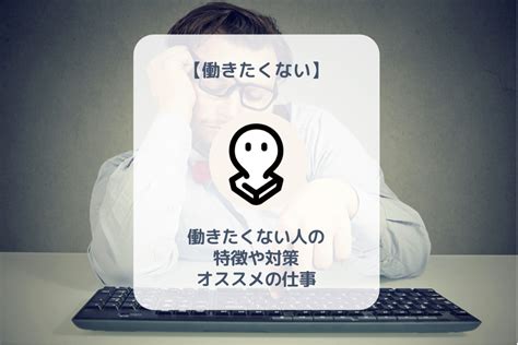 働きたくないのは甘え？働きたくない人の特徴や対策、オススメの仕事を徹底解説！ バイト・仕事みつかるマガジン