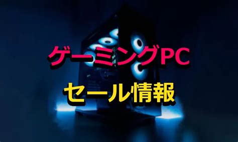 【随時更新】ゲーミングpcのセール情報一覧まとめ！btoパソコンの安い時期・おすすめスペック・買い時も Gamefavo