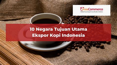 Negara Tujuan Utama Ekspor Kopi Indonesia Asiacommerce