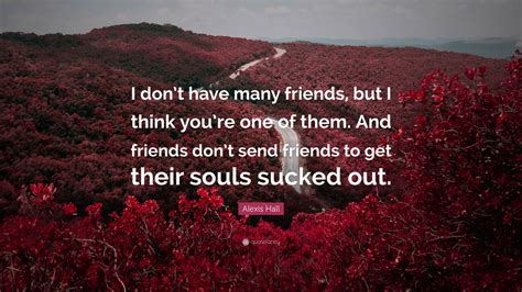 Alexis Hall Quote I Dont Have Many Friends But I Think Youre One