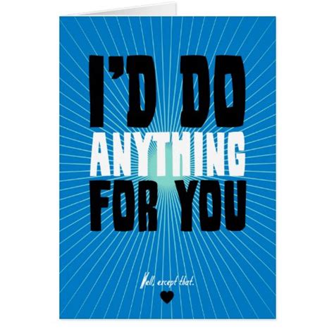 I D Do Anything For You Well Except That Card Zazzle