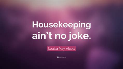 Louisa May Alcott Quote “housekeeping Aint No Joke”