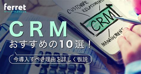 おすすめcrmツール10選を徹底比較！利用するメリットや選ぶ時のポイント｜ferretメディア