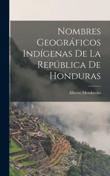 Nombres Geogr Ficos Ind Genas De La Rep Blica De Honduras Von Alberto