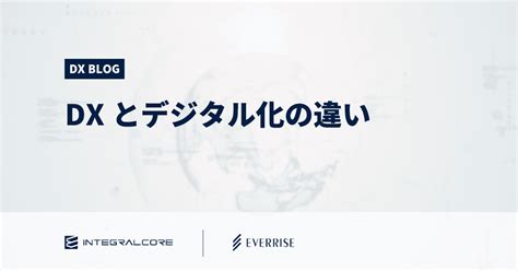 Dxとデジタル化の本質的な違い｜部門別の業務例とdx推進のポイント Dx Blog