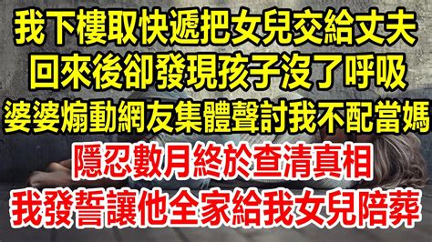 我下樓取快遞把女兒交給丈夫，回來後卻發現孩子沒了呼吸，婆婆煽動網友集體聲討我不配當媽，隱忍數月終於查清真相，我發誓讓他全家給我女兒陪葬情感