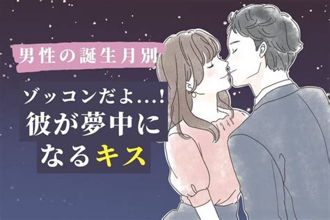 【男性の誕生月別】わ～もうゾッコンだよ彼が夢中になるキス♡＜1月～6月＞ Peachy ライブドアニュース