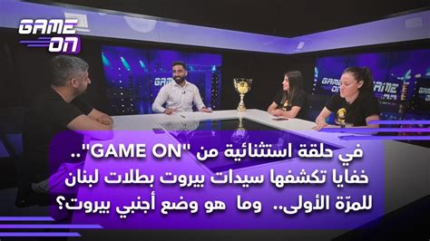 هنا لبنان في حلقة استثنائية من Game On خفايا تكشفها سيدات بيروت