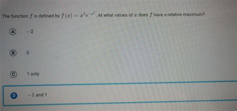 Solved The Function F Is Defined By F X X 2e X 2 At What Values Of X Does F Have A