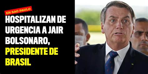 Hospitalizan De Urgencia A Jair Bolsonaro Presidente De Brasil