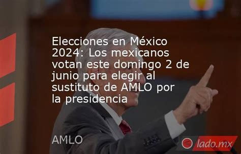 Elecciones En México 2024 Los Mexicanos Votan Este Domingo 2 De Junio