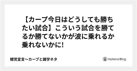 【カープ今日はどうしても勝ちたい試合】こういう試合を勝てるか勝てないかが波に乗れるか乗れないかに 鯉党宣言～カープと雑学ネタ