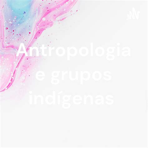 Antropologia E Grupos Ind Genas Podcast On Spotify