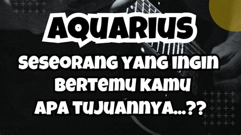 AQUARIUS Seseorang Ingin Bertemu Kamu Apa Tujuannya YouTube