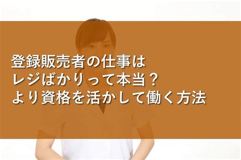 登録販売者の仕事はレジばかりって本当？より資格を活かして働く方法 情報かる・ける