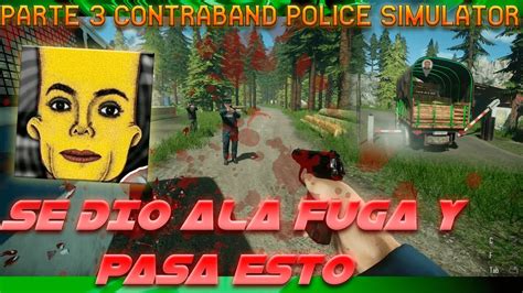 Parte 3 Contraband Police Simulator Se Me Dio Ala Fuga Se PudriÓ Todo Youtube