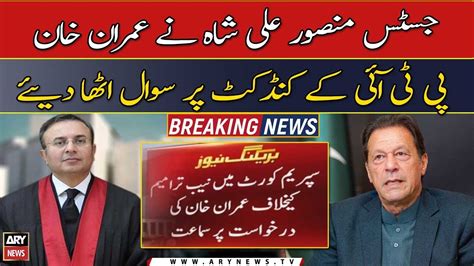 Justice Mansoor Ali Shah Questioned The Conduct Of Imran Khan Pti