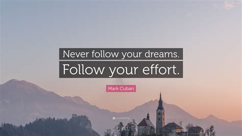 Mark Cuban Quote Never Follow Your Dreams Follow Your Effort”