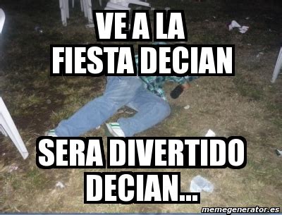 Meme Personalizado Ve A La Fiesta Decian Sera Divertido Decian 72126