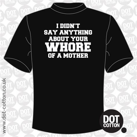 I Didnt Say Anything About Your Whore Mother T Shirt Dot Cotton