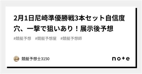 2月1日尼崎準優勝戦3本セット🔥💰自信度🅱️穴、一撃で狙いあり！展示後予想🔥💰｜競艇予想士3150｜note