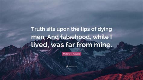 Matthew Arnold Quote: “Truth sits upon the lips of dying men, And