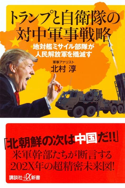 トランプと自衛隊の対中軍事戦略 地対艦ミサイル部隊が人民解放軍を殲滅す 講談社プラスアルファ新書 北村淳 Hmvandbooks Online 9784065116548