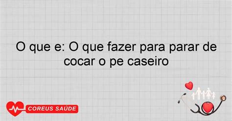 O Que Fazer Para Parar De Coçar O Pé Caseiro