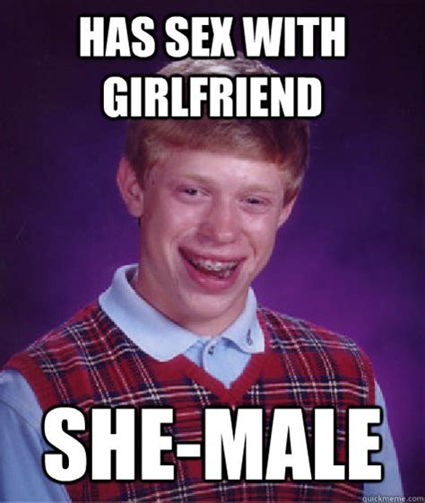 Has Sex With Girlfriend She Male Bad Luck Brian Quickmeme