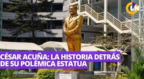 La polémica estatua de César Acuña historia detrás de un homenaje Latina