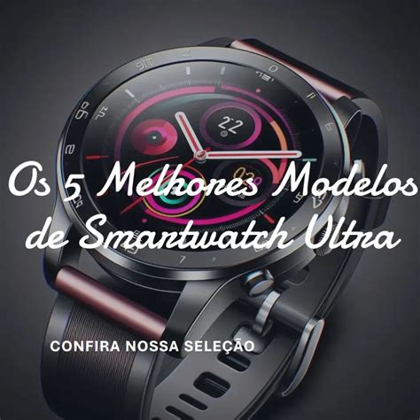 Os 5 Melhores Modelos De Smartwatch Ultra