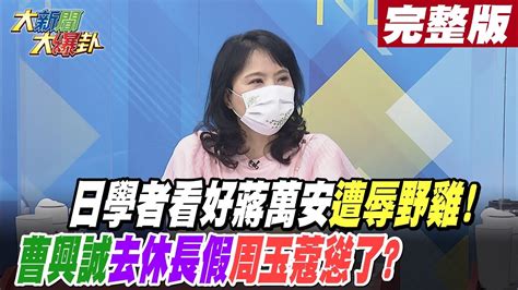 【大新聞大爆卦 中】日學者看好蔣萬安遭辱 野雞 曹興誠 去休長假 周玉蔻慫了 大新聞大爆卦hotnewstalk 完整版 20221027 Youtube