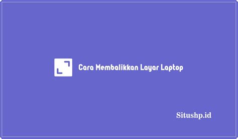 3 Cara Membalikkan Layar Laptop Terbalik Yang Benar 2024 Situshp Id