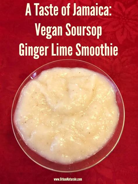 A Taste Of Jamaica Vegan Soursop Ginger Lime Smoothie Urbannaturale