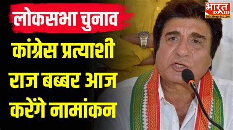 Lok Sabha Election 2024 Congress उम्मीदवार Raj Babbar आज करेंगे