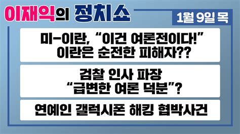 정치쇼 본방 19목 이란 미국 사태 특집 검찰인사 파장은 연예인 갤럭시폰 해킹 협박 사건 롯데 충격의 Fa