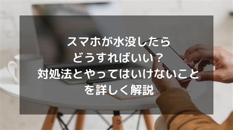 スマホが水没したらどうすればいい？対処法とやってはいけないことを詳しく解説 パソコン廃棄 Comお役立ち情報