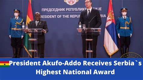 President Nana Akufo Addo Of Ghana Receives Serbia S Highest National