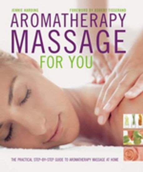 Aromatherapy Massage For You The Practical Step By Step Guide To