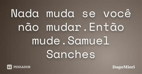 Nada Muda Se Você Não Mudar Então Dagomiori Pensador