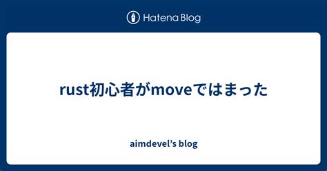 Rust初心者がmoveではまった Aimdevels Blog