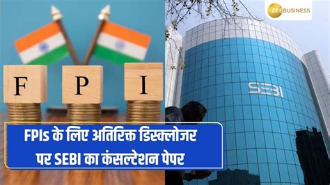 Sebi Consultation Paper On Additional Disclosures For Fpis Explained