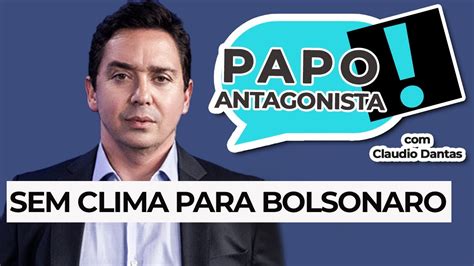 SEM CLIMA PARA BOLSONARO Papo Antagonista Claudio Dantas YouTube