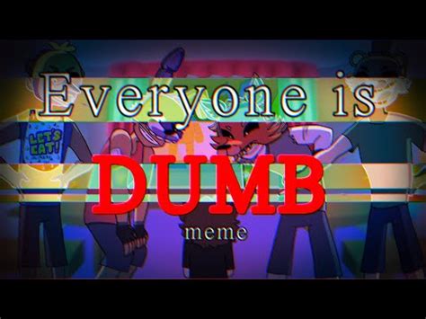 Everyone Is Dumb Animation Meme FNAF YouTube