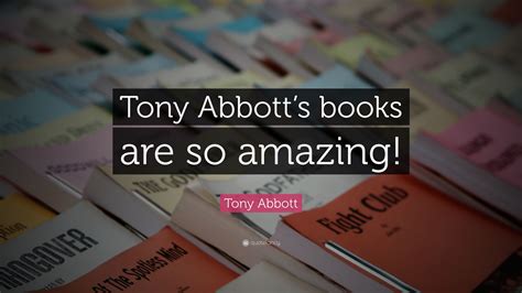 Tony Abbott Quote: “Tony Abbott’s books are so amazing!”