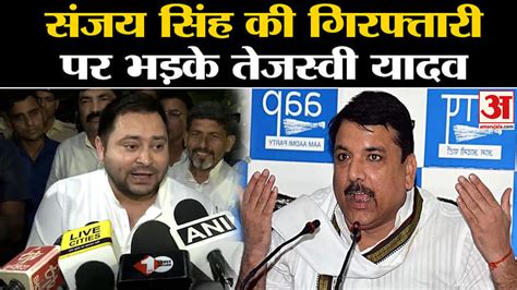 Sanjay Singh Arrested Tejashwi Yadav Angry Over The Arrest Of Sanjay