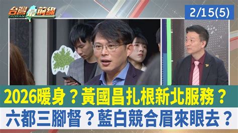 2026暖身 黃國昌扎根新北服務六都三腳督 藍白競合眉來眼去【台灣最前線 重點摘要】2024 02 15 5 Youtube